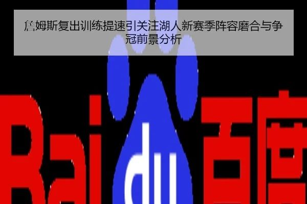 詹姆斯复出训练提速引关注湖人新赛季阵容磨合与争冠前景分析